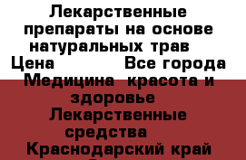 Лекарственные препараты на основе натуральных трав. › Цена ­ 3 600 - Все города Медицина, красота и здоровье » Лекарственные средства   . Краснодарский край,Сочи г.